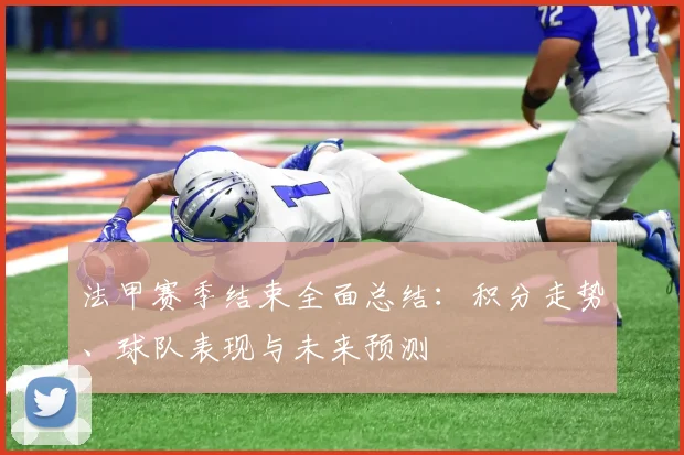 法甲赛季结束全面总结：积分走势、球队表现与未来预测