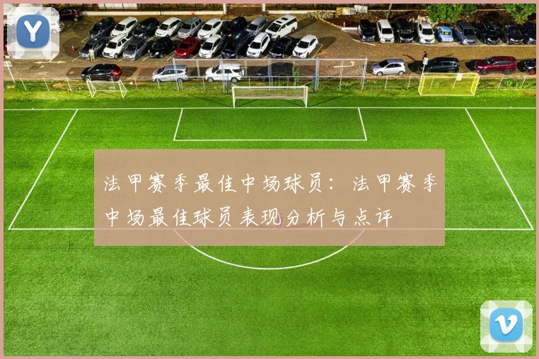 法甲赛季最佳中场球员：法甲赛季中场最佳球员表现分析与点评