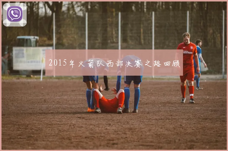 2015年火箭队西部决赛之路回顾