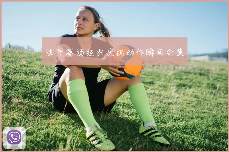 法甲赛场经典庆祝动作瞬间合集