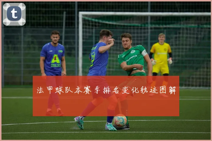 法甲球队本赛季排名变化轨迹图解