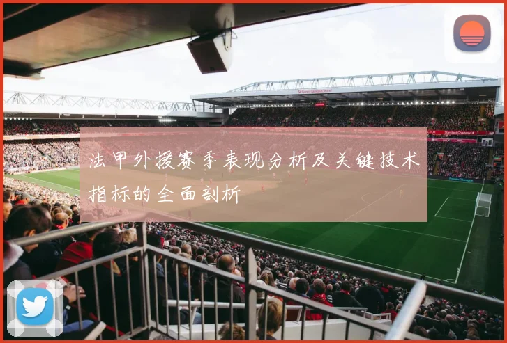 法甲外援赛季表现分析及关键技术指标的全面剖析