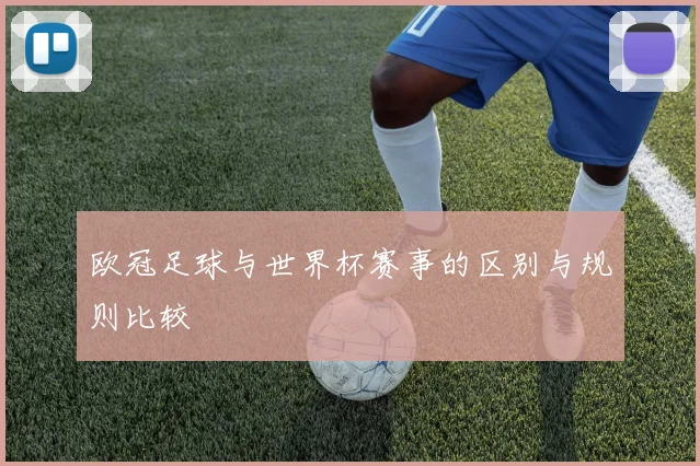 欧冠足球与世界杯赛事的区别与规则比较