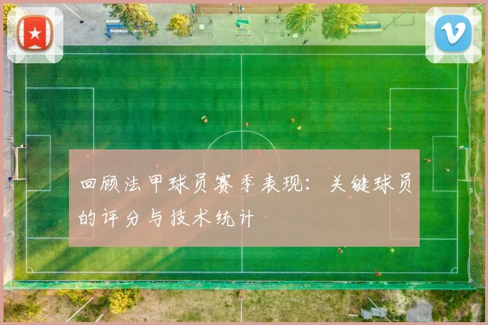 回顾法甲球员赛季表现：关键球员的评分与技术统计