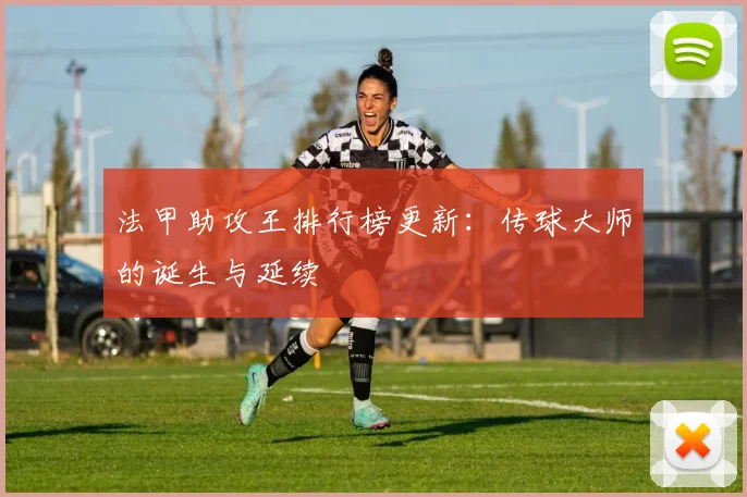 法甲助攻王排行榜更新：传球大师的诞生与延续