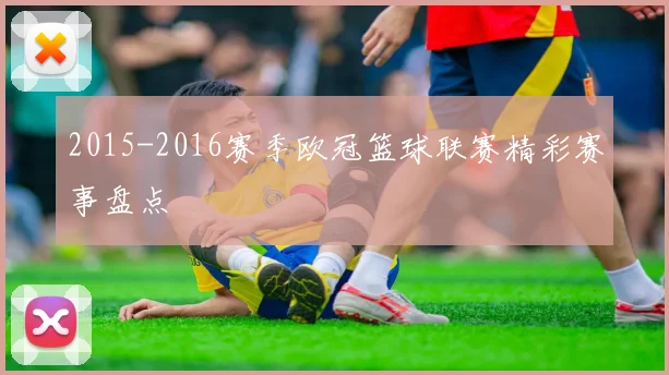 2015-2016赛季欧冠篮球联赛精彩赛事盘点