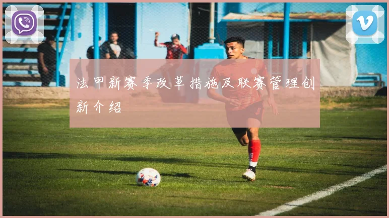 法甲新赛季改革措施及联赛管理创新介绍