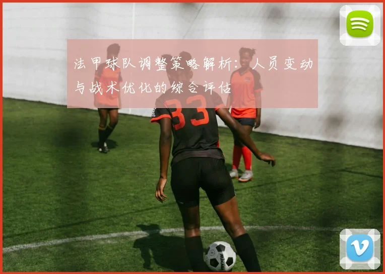 法甲球队调整策略解析：人员变动与战术优化的综合评估
